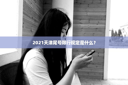 2021天津尾号限行规定是什么？