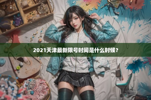 2021天津最新限号时间是什么时候？