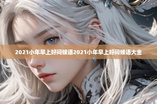 2021小年早上好问候语2021小年早上好问候语大全