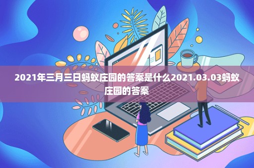 2021年三月三日蚂蚁庄园的答案是什么2021.03.03蚂蚁庄园的答案