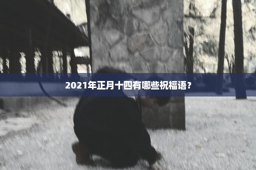 2021年正月十四有哪些祝福语？