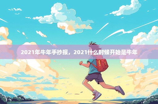 2021年牛年手抄报，2021什么时候开始是牛年