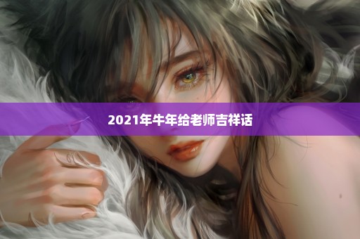 2021年牛年给老师吉祥话