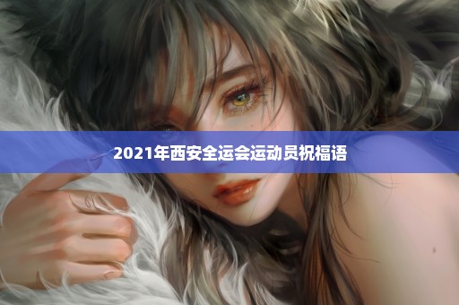 2021年西安全运会运动员祝福语