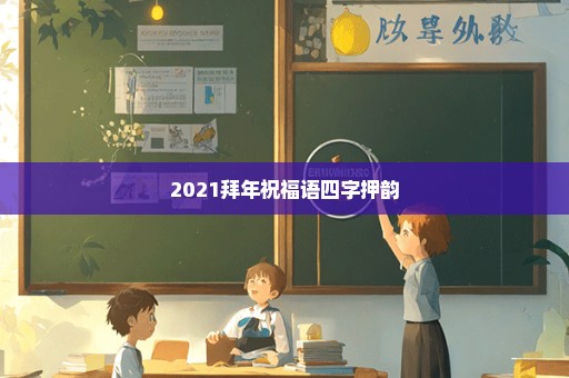 2021拜年祝福语四字押韵