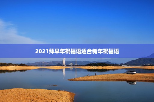 2021拜早年祝福语适合新年祝福语