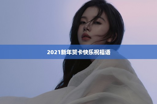 2021新年贺卡快乐祝福语