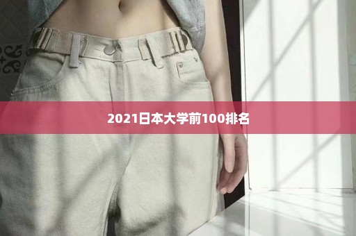 2021日本大学前100排名