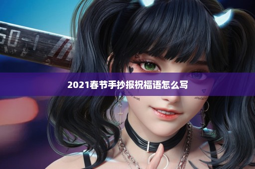 2021春节手抄报祝福语怎么写