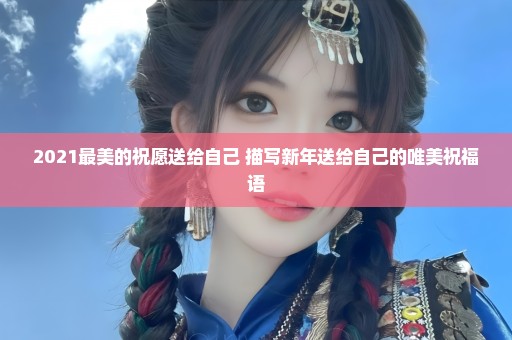 2021最美的祝愿送给自己 描写新年送给自己的唯美祝福语