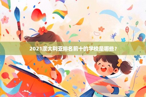 2021澳大利亚排名前十的学校是哪些？