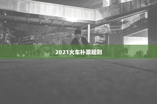 2021火车补票规则