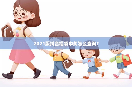 2021版抖音福袋中奖怎么查询？