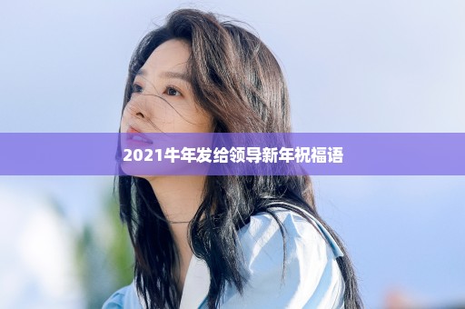 2021牛年发给领导新年祝福语