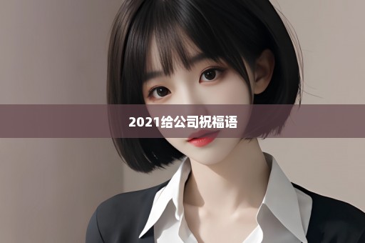 2021给公司祝福语