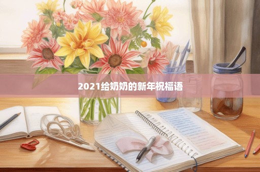 2021给奶奶的新年祝福语