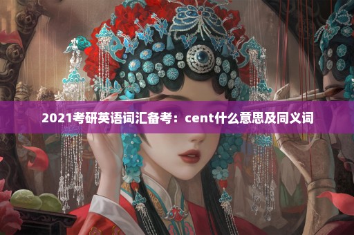 2021考研英语词汇备考：cent什么意思及同义词