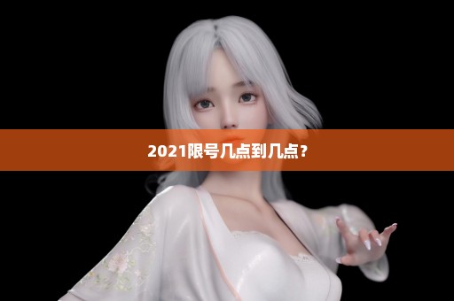 2021限号几点到几点？