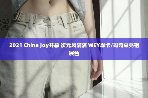 2021 China Joy开幕 次元风满满 WEY摩卡/玛奇朵亮相展台