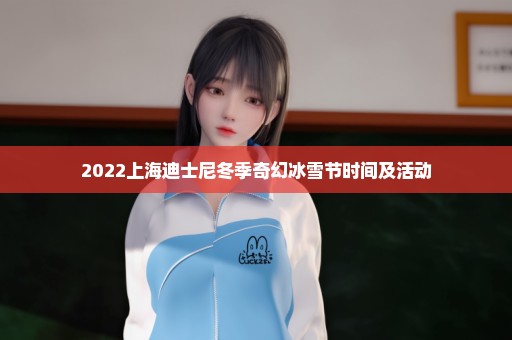 2022上海迪士尼冬季奇幻冰雪节时间及活动