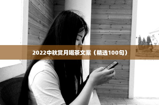 2022中秋赏月喝茶文案（精选100句）