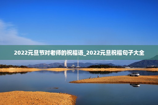 2022元旦节对老师的祝福语_2022元旦祝福句子大全