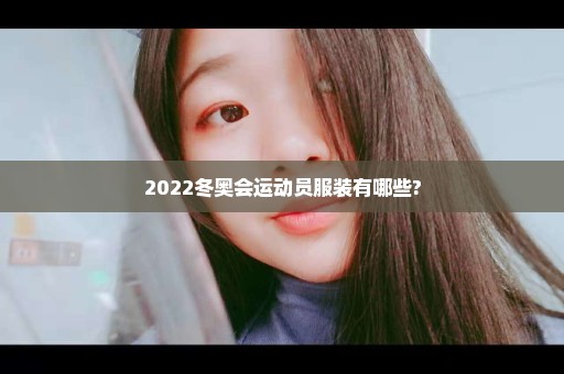 2022冬奥会运动员服装有哪些?