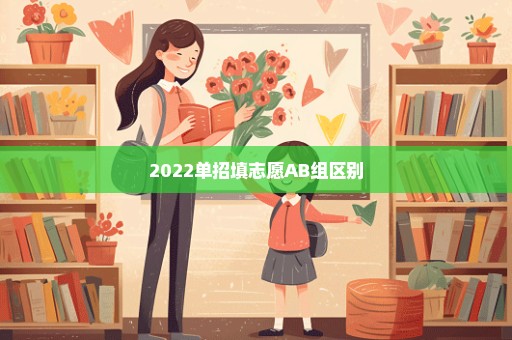 2022单招填志愿AB组区别