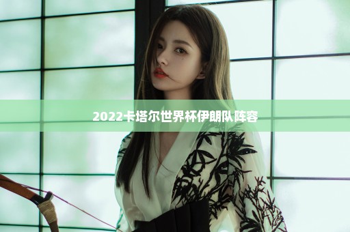 2022卡塔尔世界杯伊朗队阵容