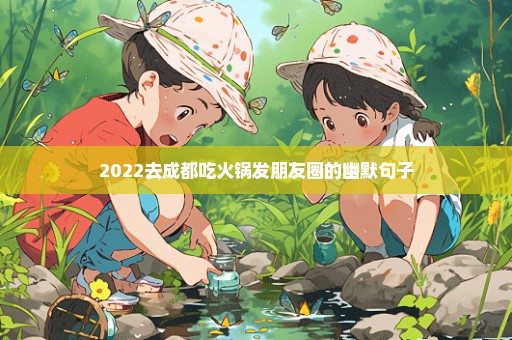 2022去成都吃火锅发朋友圈的幽默句子