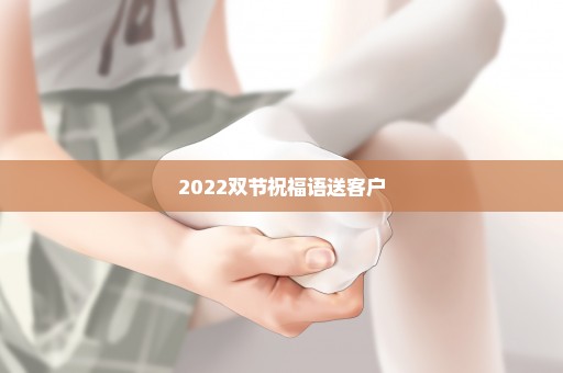 2022双节祝福语送客户