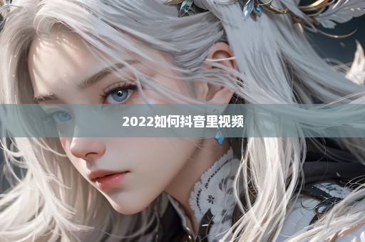 2022如何抖音里视频