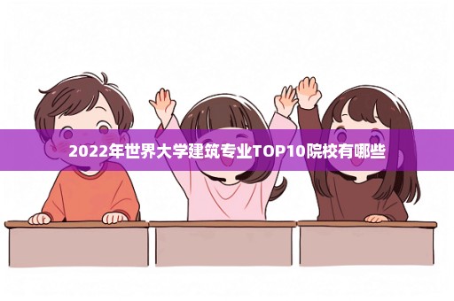 2022年世界大学建筑专业TOP10院校有哪些