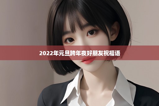 2022年元旦跨年夜好朋友祝福语