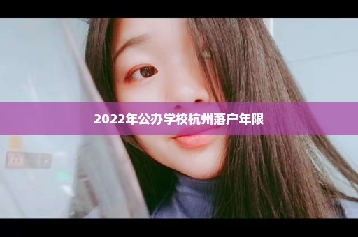 2022年公办学校杭州落户年限