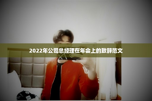 2022年公司总经理在年会上的致辞范文