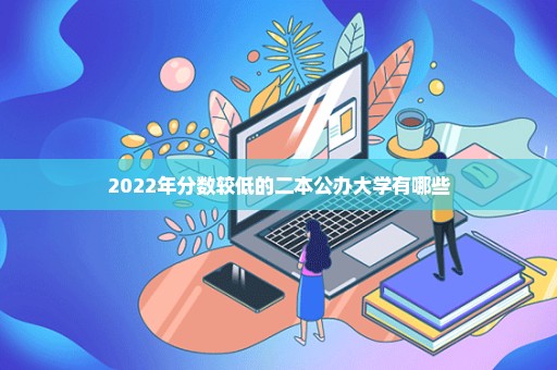 2022年分数较低的二本公办大学有哪些