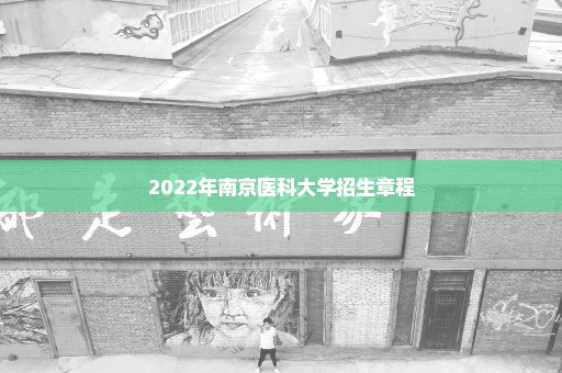 2022年南京医科大学招生章程