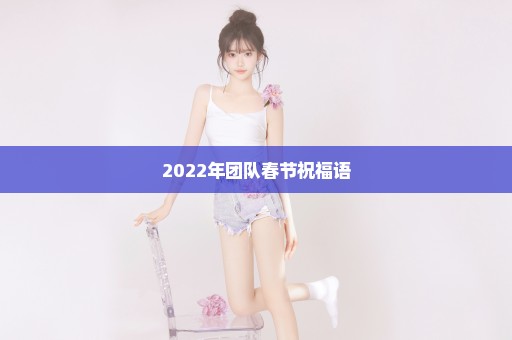 2022年团队春节祝福语