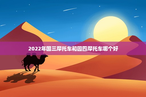 2022年国三摩托车和园四摩托车哪个好