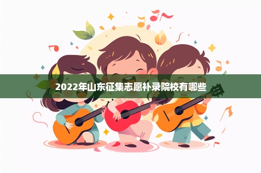 2022年山东征集志愿补录院校有哪些