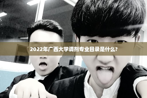 2022年广西大学调剂专业目录是什么?