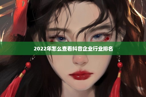 2022年怎么查看抖音企业行业排名