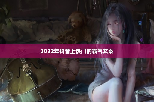 2022年抖音上热门的霸气文案