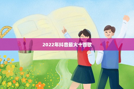 2022年抖音最火十首歌