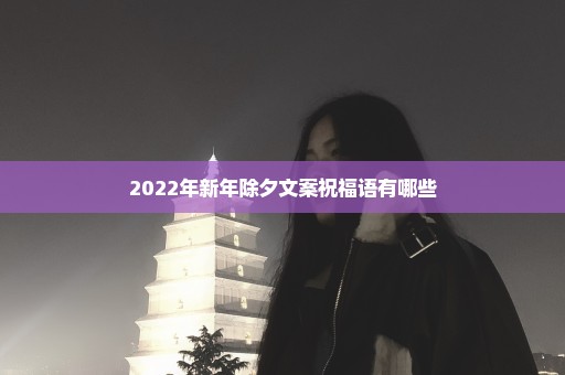 2022年新年除夕文案祝福语有哪些