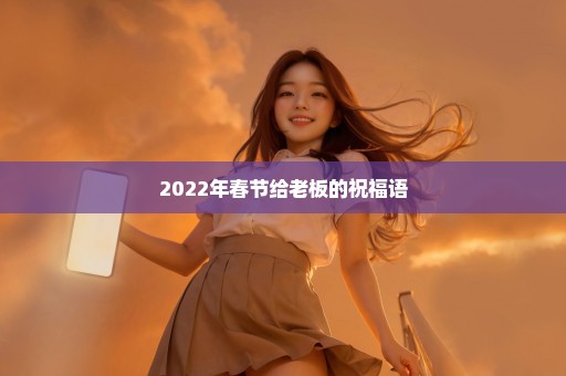 2022年春节给老板的祝福语