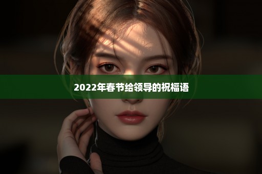 2022年春节给领导的祝福语