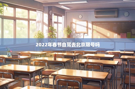 2022年春节自驾去北京限号吗