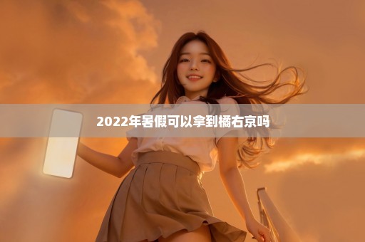 2022年暑假可以拿到橘右京吗